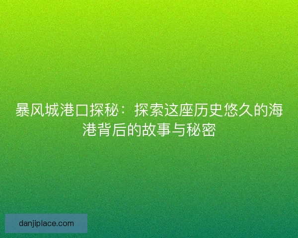 暴风城港口探秘：探索这座历史悠久的海港背后的故事与秘密
