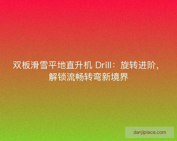 双板滑雪平地直升机 Drill：旋转进阶，解锁流畅转弯新境界