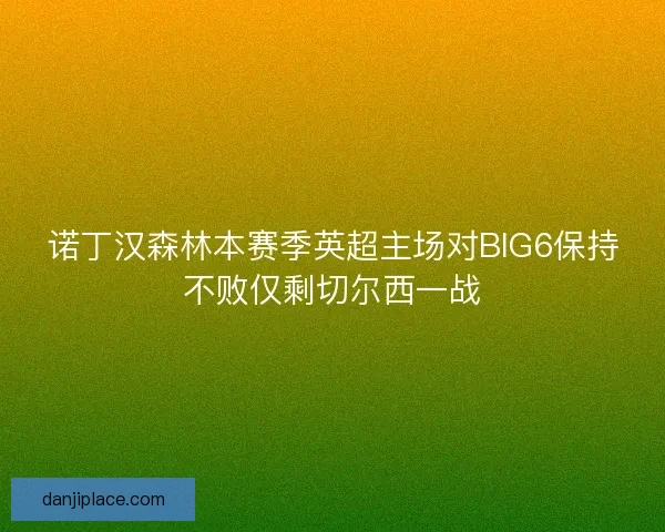 诺丁汉森林本赛季英超主场对BIG6保持不败仅剩切尔西一战